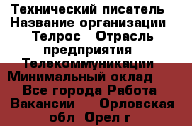 Технический писатель › Название организации ­ Телрос › Отрасль предприятия ­ Телекоммуникации › Минимальный оклад ­ 1 - Все города Работа » Вакансии   . Орловская обл.,Орел г.